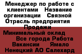 Менеджер по работе с клиентами › Название организации ­ Связной › Отрасль предприятия ­ Продажи › Минимальный оклад ­ 25 000 - Все города Работа » Вакансии   . Ямало-Ненецкий АО,Салехард г.